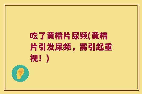 吃了黄精片尿频(黄精片引发尿频，需引起重视！)