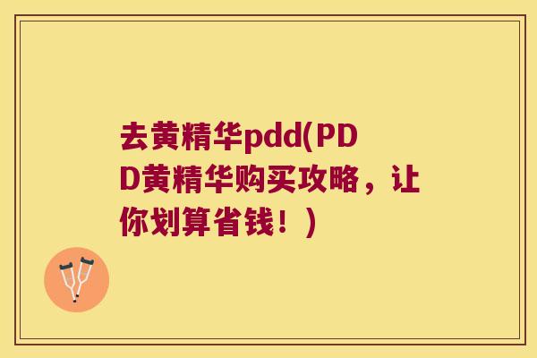 去黄精华pdd(PDD黄精华购买攻略,让你划算省钱!) 去黄精华pdd(PDD黄精华购买攻略,让你划算省钱!)