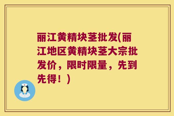 丽江黄精块茎批发(丽江地区黄精块茎大宗批发价,限时限量,先到先得!) 丽江黄精块茎批发(丽江地区黄精块茎大宗批发价,限时限量,先到先得!)