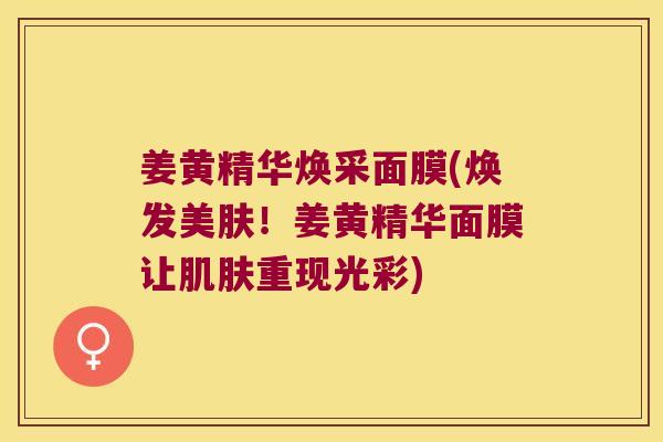 姜黄精华焕采面膜(焕发美肤！姜黄精华面膜让重现光彩)