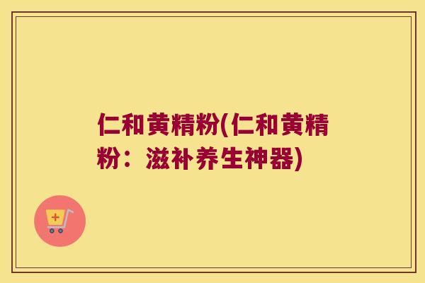 仁和黄精粉(仁和黄精粉：滋补养生神器)