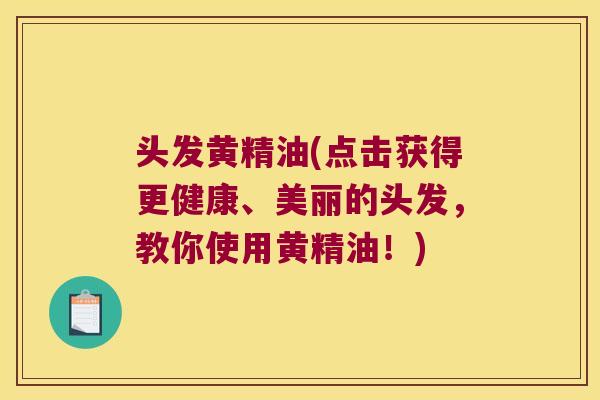 头发黄精油(点击获得更健康、美丽的头发,教你使用黄精油!) 头发黄精油(点击获得更健康、美丽的头发,教你使用黄精油!)