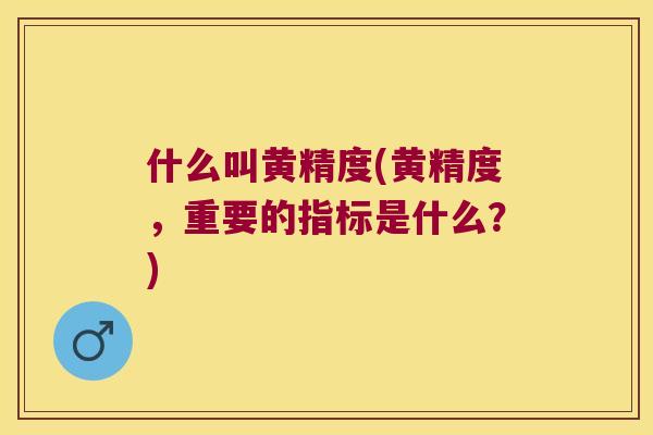 什么叫黄精度(黄精度，重要的指标是什么？)