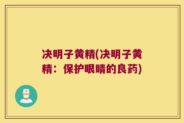 决明子黄精(决明子黄精:保护眼睛的良药) 决明子黄精(决明子黄精:保护眼睛的良药)