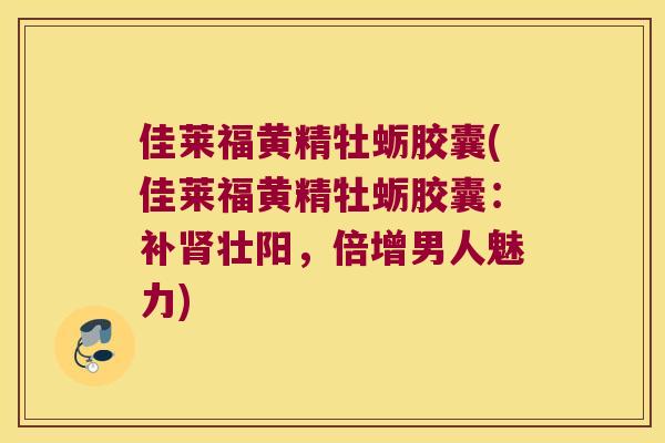 佳莱福黄精牡蛎胶囊(佳莱福黄精牡蛎胶囊:补壮阳,倍增男人魅力) 佳莱福黄精牡蛎胶囊(佳莱福黄精牡蛎胶囊:补壮阳,倍增男人魅力)