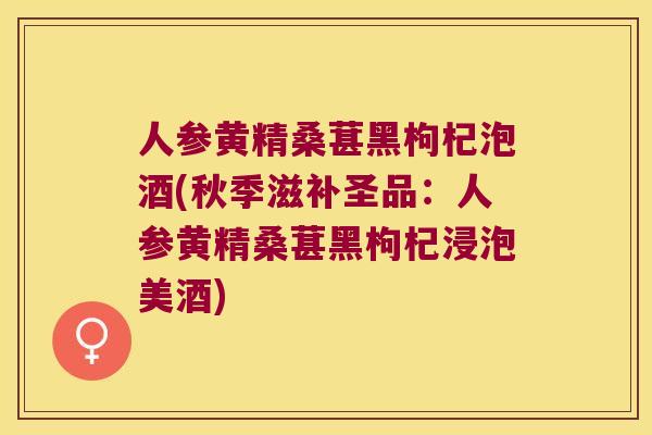 人参黄精桑葚黑枸杞泡酒(秋季滋补圣品：人参黄精桑葚黑枸杞浸泡美酒)