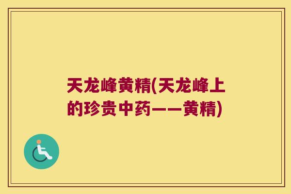 天龙峰黄精(天龙峰上的珍贵——黄精) 天龙峰黄精(天龙峰上的珍贵——黄精)