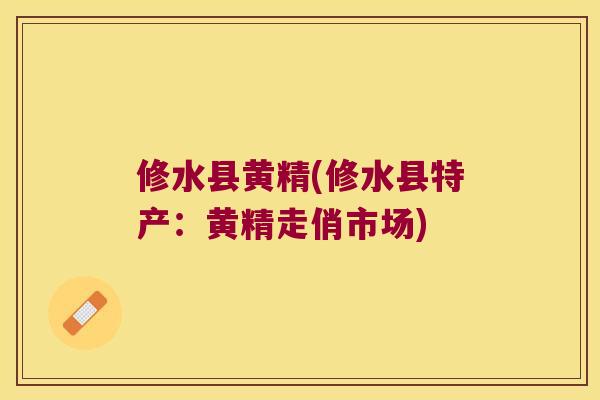 修水县黄精(修水县特产：黄精走俏市场)