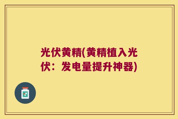 光伏黄精(黄精植入光伏:发电量提升神器) 光伏黄精(黄精植入光伏:发电量提升神器)