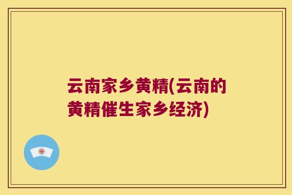 云南家乡黄精(云南的黄精催生家乡经济) 云南家乡黄精(云南的黄精催生家乡经济)