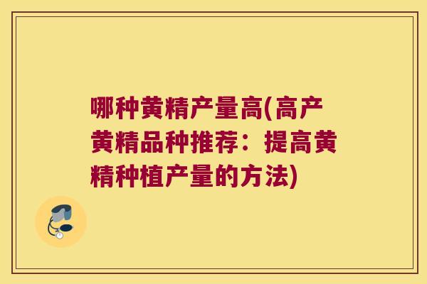 哪种黄精产量高(高产黄精品种推荐:提高黄精种植产量的方法) 哪种黄精产量高(高产黄精品种推荐:提高黄精种植产量的方法)