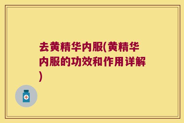 去黄精华内服(黄精华内服的功效和作用详解)