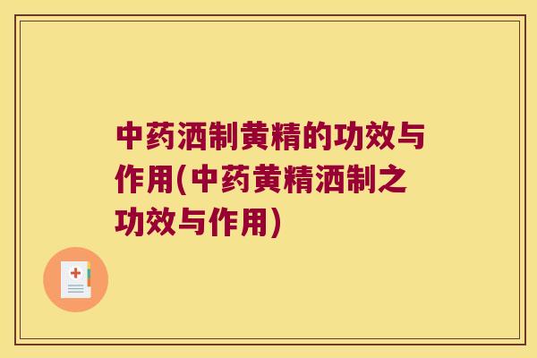 洒制黄精的功效与作用(黄精洒制之功效与作用) 洒制黄精的功效与作用(黄精洒制之功效与作用)