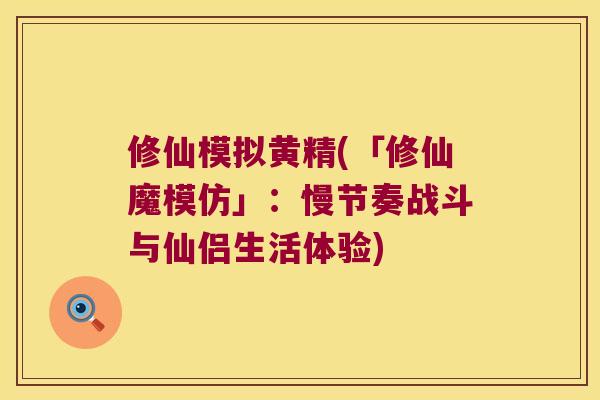 修仙模拟黄精(「修仙魔模仿」：慢节奏战斗与仙侣生活体验)