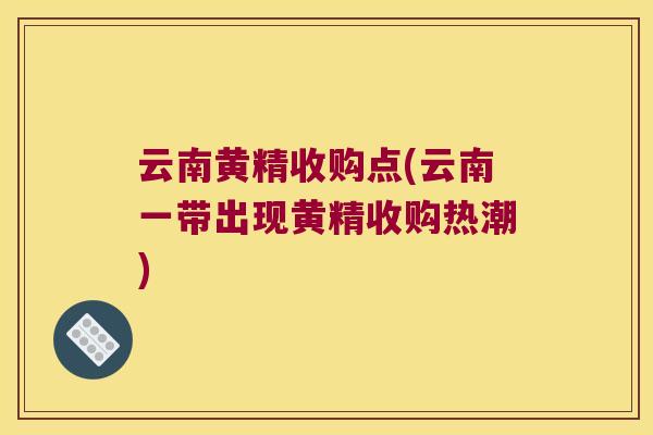 云南黄精收购点(云南一带出现黄精收购热潮)