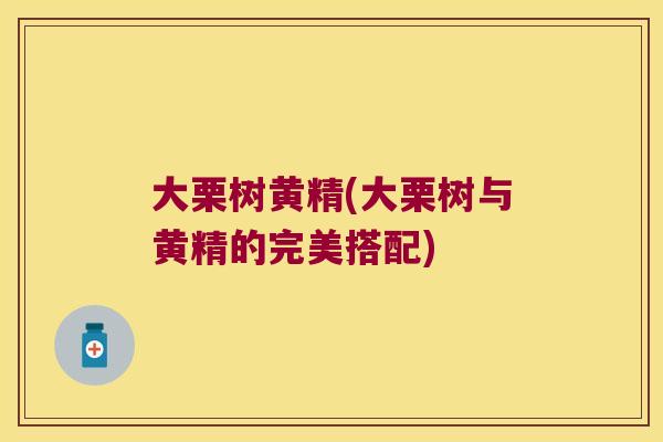 大栗树黄精(大栗树与黄精的完美搭配) 大栗树黄精(大栗树与黄精的完美搭配)