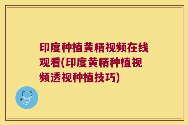 印度种植黄精视频在线观看(印度黄精种植视频透视种植技巧)