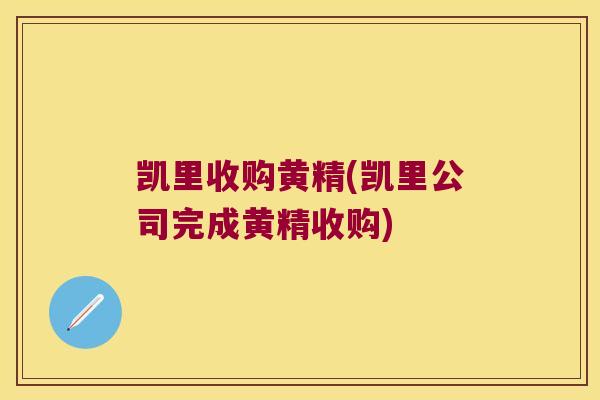 凯里收购黄精(凯里公司完成黄精收购) 凯里收购黄精(凯里公司完成黄精收购)