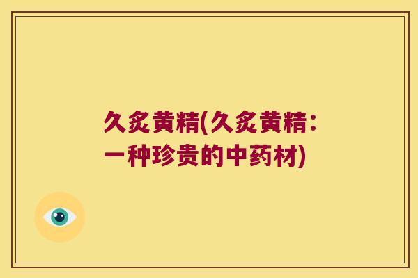 久炙黄精(久炙黄精:一种珍贵的材) 久炙黄精(久炙黄精:一种珍贵的材)