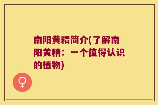 南阳黄精简介(了解南阳黄精:一个值得认识的植物) 南阳黄精简介(了解南阳黄精:一个值得认识的植物)