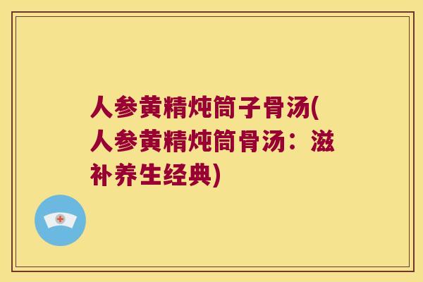 人参黄精炖筒子骨汤(人参黄精炖筒骨汤:滋补养生经典) 人参黄精炖筒子骨汤(人参黄精炖筒骨汤:滋补养生经典)