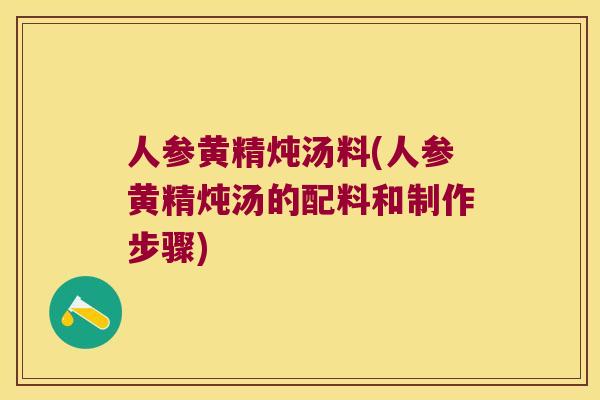 人参黄精炖汤料(人参黄精炖汤的配料和制作步骤)