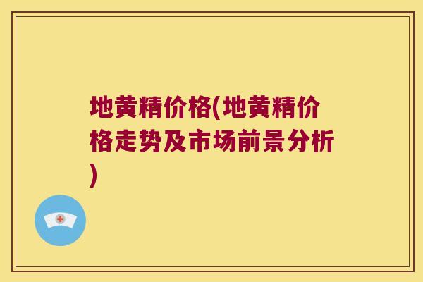 地黄精价格(地黄精价格走势及市场前景分析) 地黄精价格(地黄精价格走势及市场前景分析)
