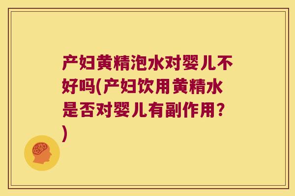 产妇黄精泡水对婴儿不好吗(产妇饮用黄精水是否对婴儿有副作用?) 产妇黄精泡水对婴儿不好吗(产妇饮用黄精水是否对婴儿有副作用?)