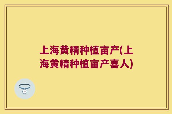上海黄精种植亩产(上海黄精种植亩产喜人)
