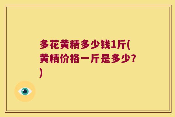 多花黄精多少钱1斤(黄精价格一斤是多少？)