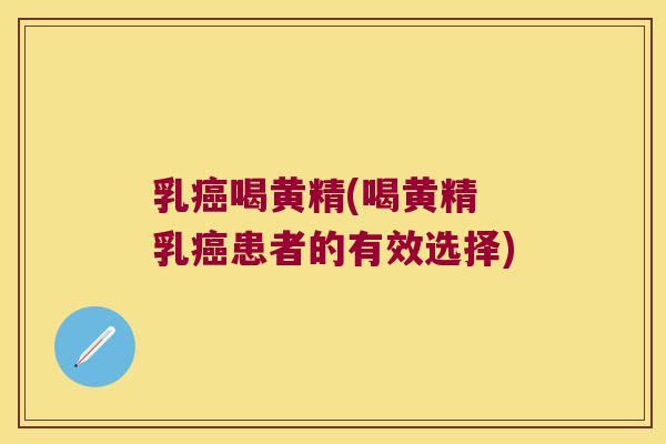 乳喝黄精(喝黄精 乳患者的有效选择) 乳喝黄精(喝黄精 乳患者的有效选择)