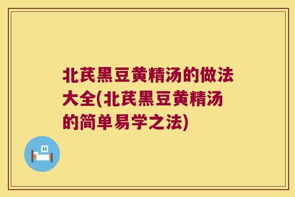 北芪黑豆黄精汤的做法大全(北芪黑豆黄精汤的简单易学之法) 北芪黑豆黄精汤的做法大全(北芪黑豆黄精汤的简单易学之法)
