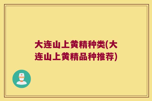 大连山上黄精种类(大连山上黄精品种推荐) 大连山上黄精种类(大连山上黄精品种推荐)