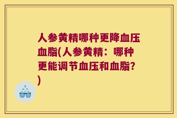 人参黄精哪种更降(人参黄精:哪种更能调节和?) 人参黄精哪种更降(人参黄精:哪种更能调节和?)