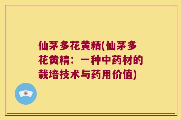 仙茅多花黄精(仙茅多花黄精：一种材的栽培技术与药用价值)