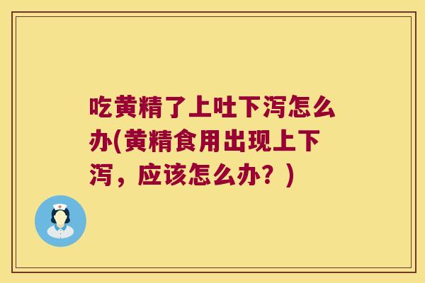 吃黄精了上吐下泻怎么办(黄精食用出现上下泻,应该怎么办?) 吃黄精了上吐下泻怎么办(黄精食用出现上下泻,应该怎么办?)