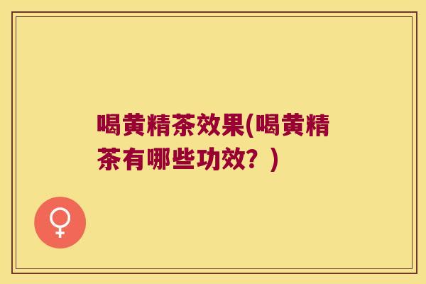 喝黄精茶效果(喝黄精茶有哪些功效?) 喝黄精茶效果(喝黄精茶有哪些功效?)
