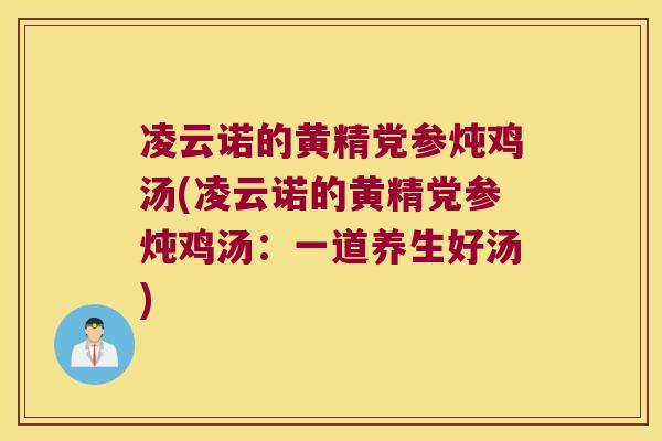 凌云诺的黄精党参炖鸡汤(凌云诺的黄精党参炖鸡汤:一道养生好汤) 凌云诺的黄精党参炖鸡汤(凌云诺的黄精党参炖鸡汤:一道养生好汤)