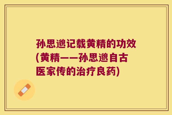 孙思邈记载黄精的功效(黄精——孙思邈自古医家传的良药) 孙思邈记载黄精的功效(黄精——孙思邈自古医家传的良药)