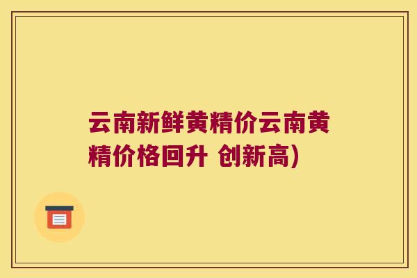 云南新鲜黄精价云南黄精价格回升 创新高)