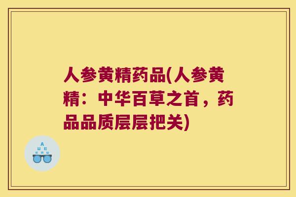 人参黄精药品(人参黄精:中华百草之首,药品品质层层把关) 人参黄精药品(人参黄精:中华百草之首,药品品质层层把关)