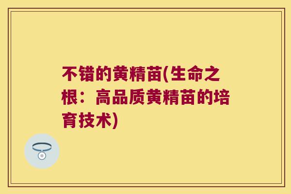 不错的黄精苗(生命之根：高品质黄精苗的培育技术)