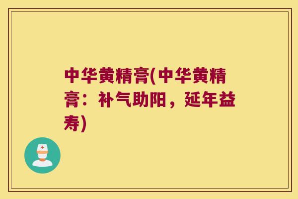 中华黄精膏(中华黄精膏:助阳,延年益寿) 中华黄精膏(中华黄精膏:助阳,延年益寿)