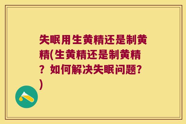 用生黄精还是制黄精(生黄精还是制黄精?如何解决问题?) 用生黄精还是制黄精(生黄精还是制黄精?如何解决问题?)