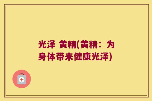 光泽 黄精(黄精：为身体带来健康光泽)
