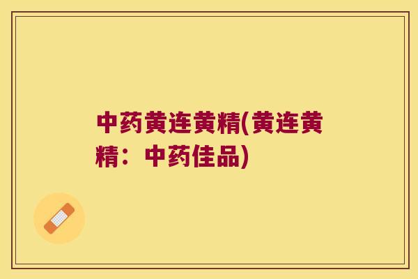 黄连黄精(黄连黄精：佳品)