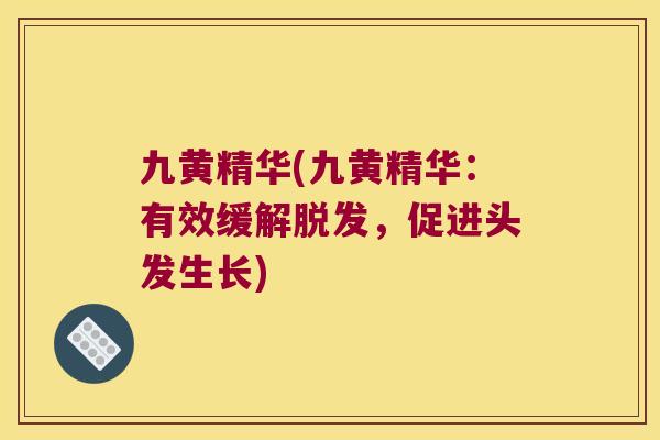 九黄精华(九黄精华：有效缓解，促进头发生长)