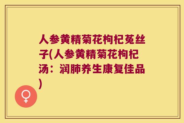 人参黄精菊花枸杞菟丝子(人参黄精菊花枸杞汤：润养生康复佳品)