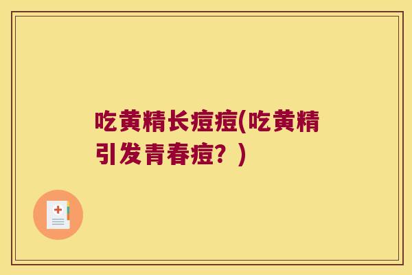 吃黄精长痘痘(吃黄精引发青春痘？)