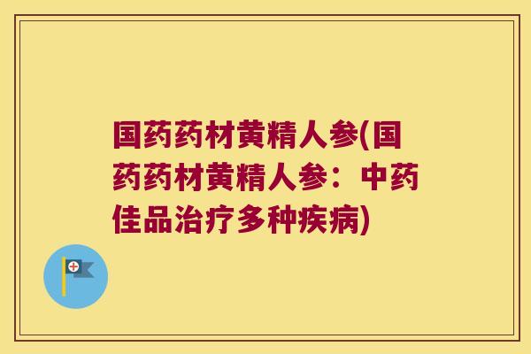 国药药材黄精人参(国药药材黄精人参：佳品多种)